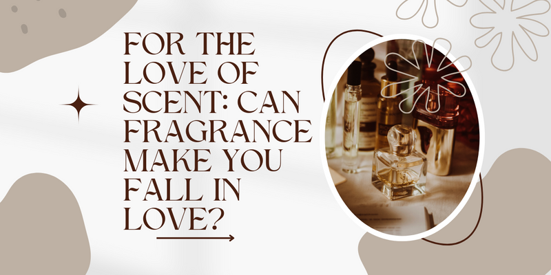 For the Love of Scent: Can Fragrance Make You Fall in Love?