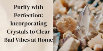 Purify with Perfection: Best Crystals to Clear Bad Vibes at Home