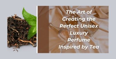 Art of Creating the Perfect Luxury Unisex Perfume Inspired by Tea