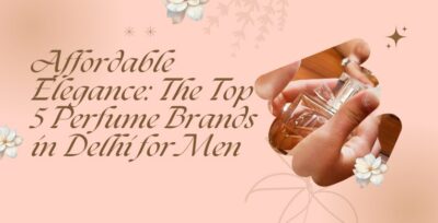 Affordable Elegance: The Top 5 Perfume Brands in Delhi for Men