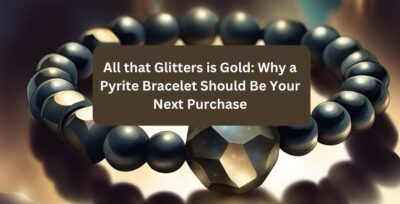 All that Glitters is Gold: Why a Pyrite Bracelet Should Be Your Next Purchase
